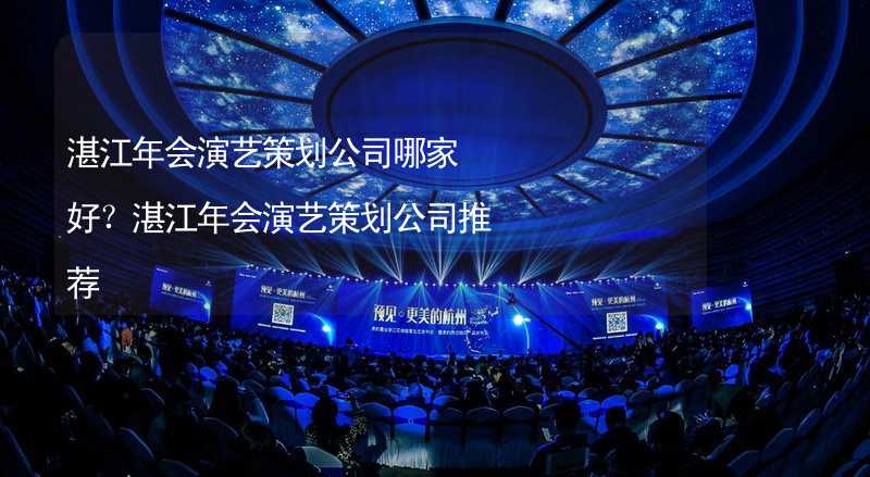 湛江年会演艺策划公司哪家好？湛江年会演艺策划公司推荐_2