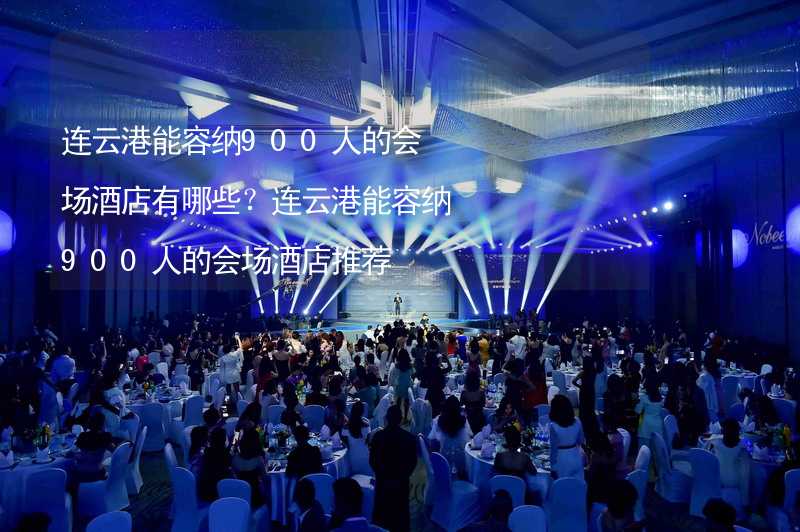 连云港能容纳900人的会场酒店有哪些？连云港能容纳900人的会场酒店推荐