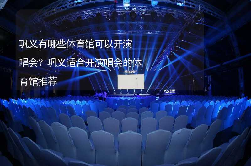 巩义有哪些体育馆可以开演唱会？巩义适合开演唱会的体育馆推荐_1