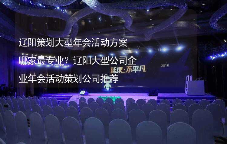 遼陽策劃大型年會活動方案哪家最專業(yè)？遼陽大型公司企業(yè)年會活動策劃公司推薦_2