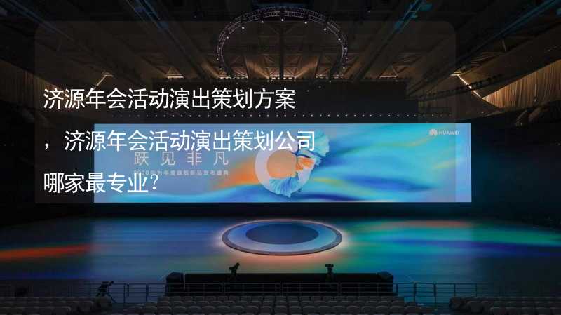 济源年会活动演出策划方案，济源年会活动演出策划公司哪家最专业？_2