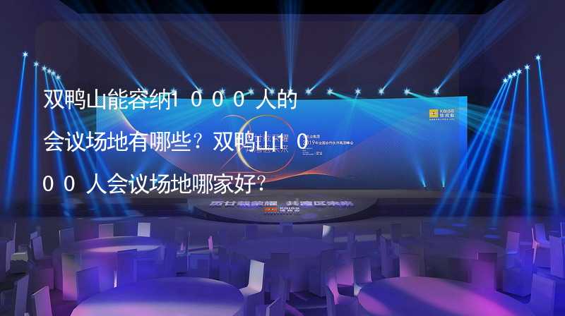 双鸭山能容纳1000人的会议场地有哪些？双鸭山1000人会议场地哪家好？_2