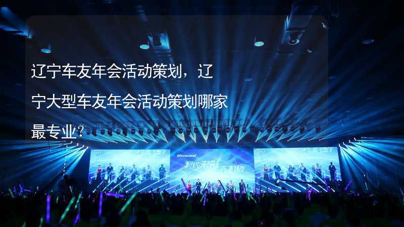 遼寧車友年會活動策劃，遼寧大型車友年會活動策劃哪家最專業(yè)？_1