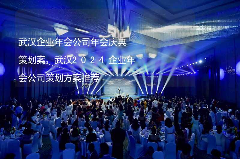 武汉企业年会公司年会庆典策划案，武汉2024企业年会公司策划方案推荐