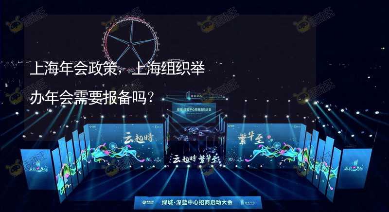 上海年会政策，上海组织举办年会需要报备吗？