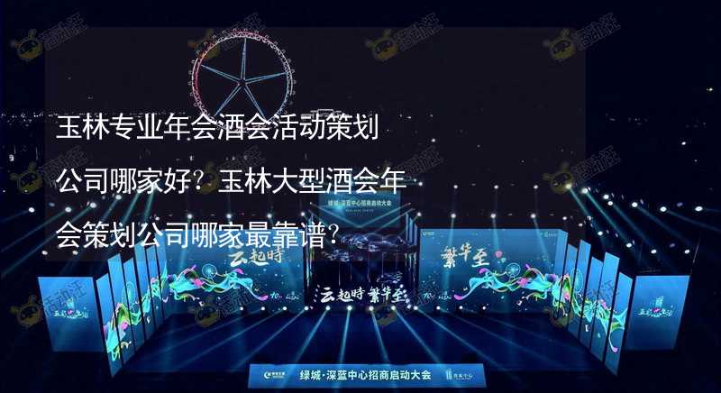 玉林专业年会酒会活动策划公司哪家好？玉林大型酒会年会策划公司哪家最靠谱？_1