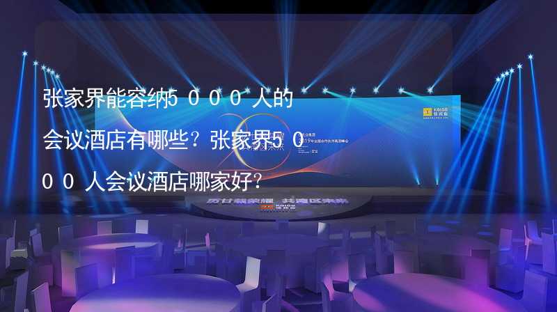 张家界能容纳5000人的会议酒店有哪些？张家界5000人会议酒店哪家好？_2