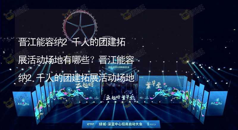 晋江能容纳2千人的团建拓展活动场地有哪些？晋江能容纳2千人的团建拓展活动场地推荐_1