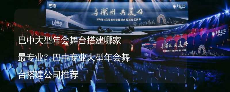 巴中大型年会舞台搭建哪家最专业？巴中专业大型年会舞台搭建公司推荐_2