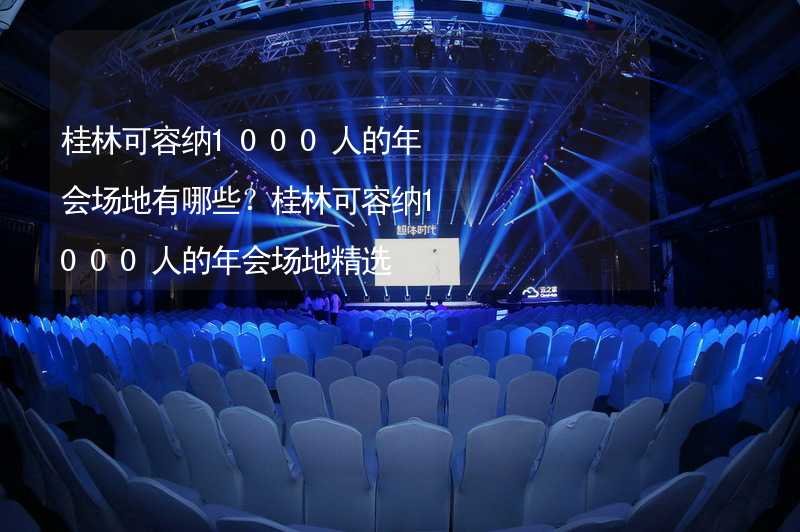 桂林可容纳1000人的年会场地有哪些？桂林可容纳1000人的年会场地精选
