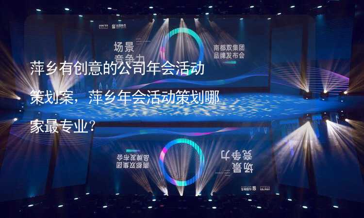 萍乡有创意的公司年会活动策划案，萍乡年会活动策划哪家最专业？