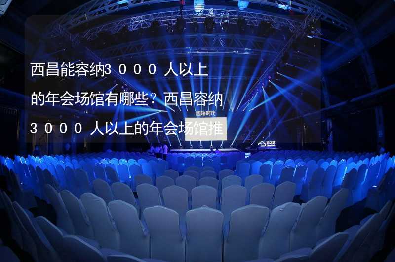 西昌能容納3000人以上的年會場館有哪些？西昌容納3000人以上的年會場館推薦_1