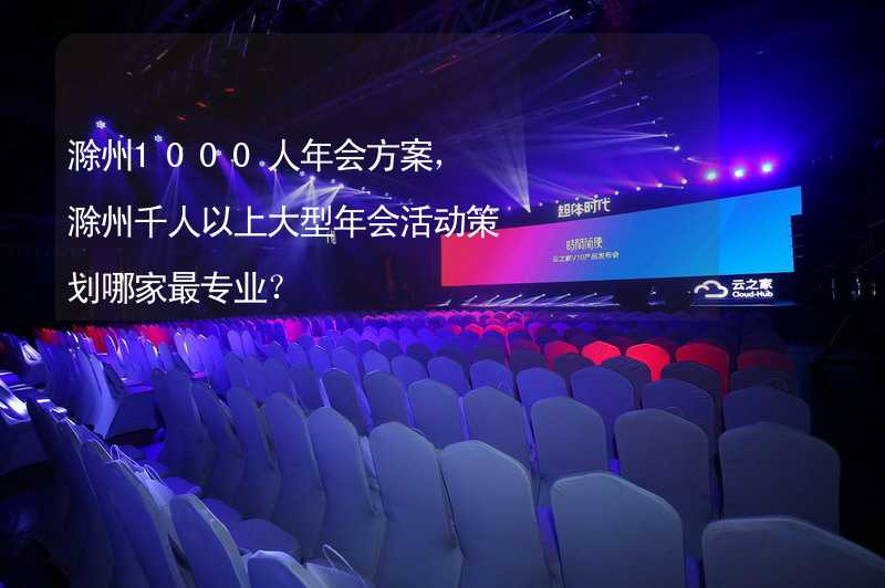 滁州1000人年会方案，滁州千人以上大型年会活动策划哪家最专业？