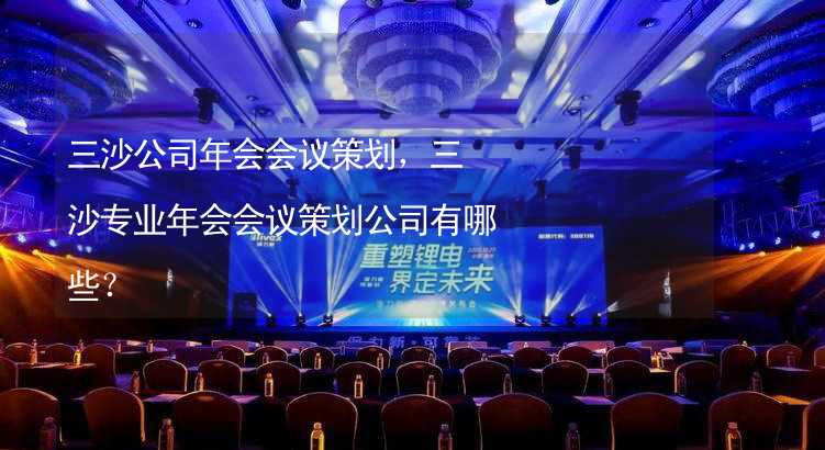 三沙公司年会会议策划，三沙专业年会会议策划公司有哪些？_1