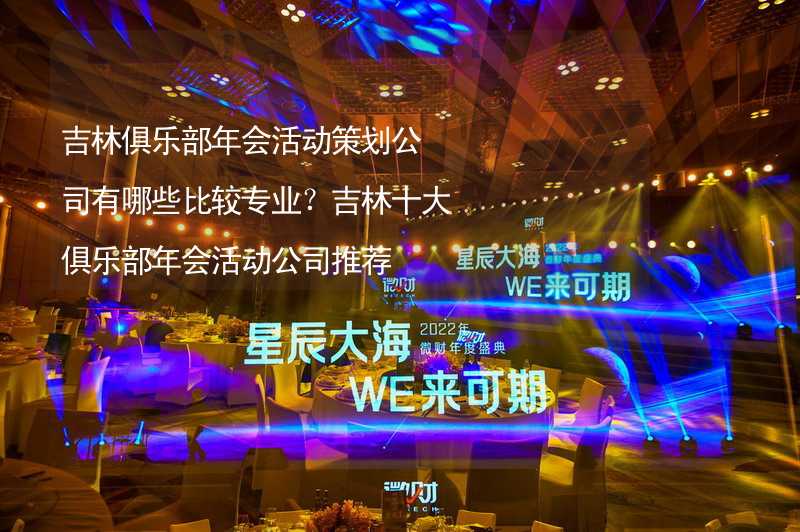 吉林俱乐部年会活动策划公司有哪些比较专业？吉林十大俱乐部年会活动公司推荐_1