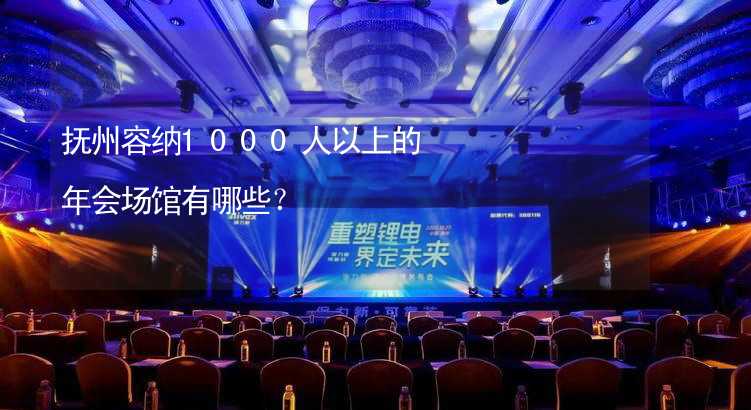 抚州容纳1000人以上的年会场馆有哪些？