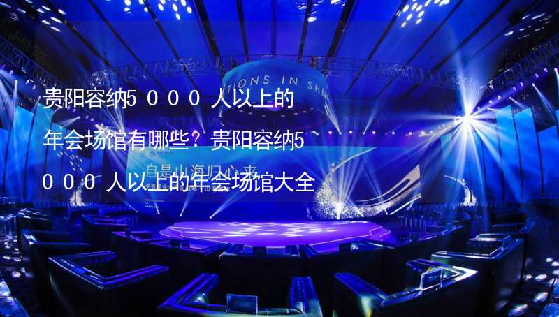 貴陽(yáng)容納5000人以上的年會(huì)場(chǎng)館有哪些？貴陽(yáng)容納5000人以上的年會(huì)場(chǎng)館大全_1