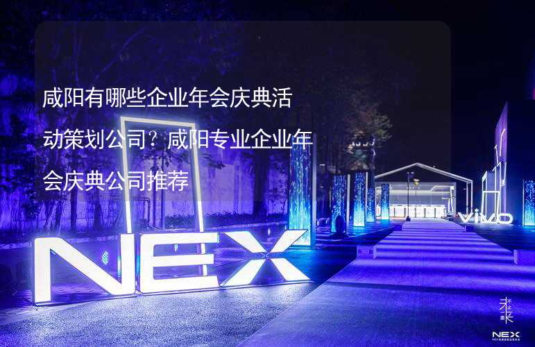 咸阳有哪些企业年会庆典活动策划公司？咸阳专业企业年会庆典公司推荐_2