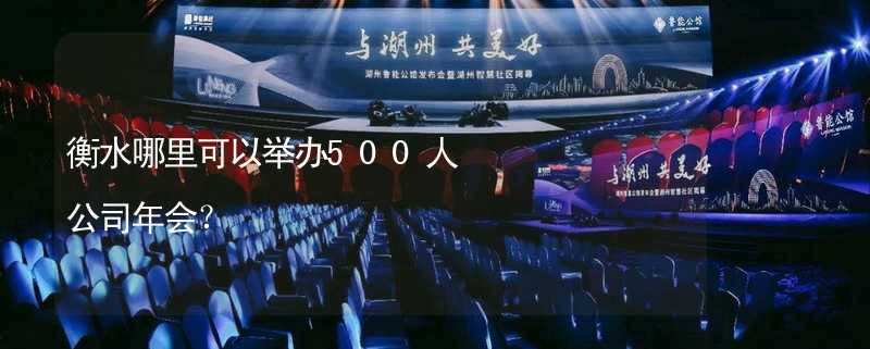 衡水哪里可以举办500人公司年会？_1