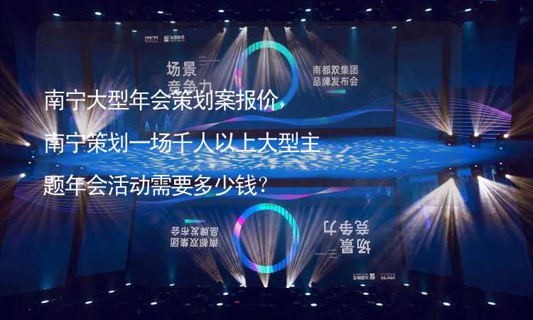 南宁大型年会策划案报价，南宁策划一场千人以上大型主题年会活动需要多少钱？_2