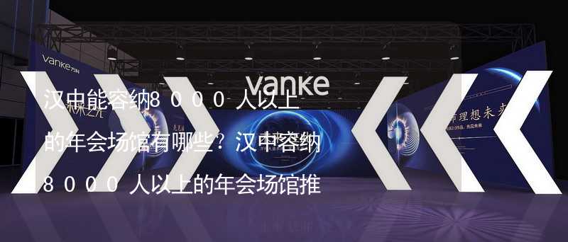 漢中能容納8000人以上的年會場館有哪些？漢中容納8000人以上的年會場館推薦_1