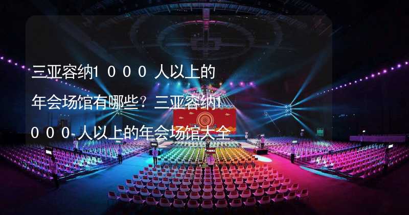 三亞容納1000人以上的年會場館有哪些？三亞容納1000人以上的年會場館大全_2