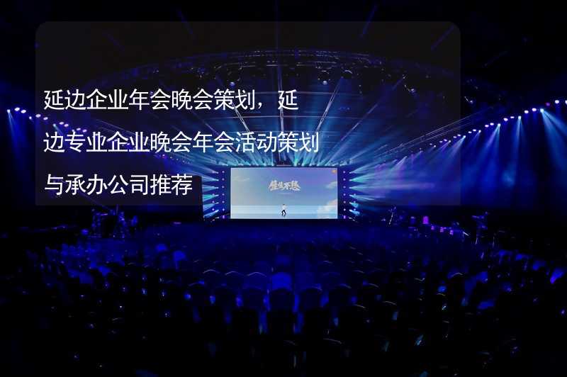 延邊企業(yè)年會晚會策劃，延邊專業(yè)企業(yè)晚會年會活動策劃與承辦公司推薦_2