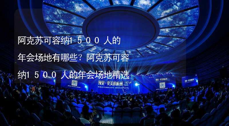 阿克苏可容纳1500人的年会场地有哪些？阿克苏可容纳1500人的年会场地精选_1