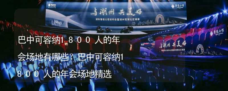 巴中可容納1800人的年會場地有哪些？巴中可容納1800人的年會場地精選_2