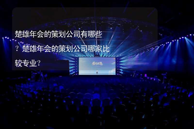 楚雄年会的策划公司有哪些？楚雄年会的策划公司哪家比较专业？_1