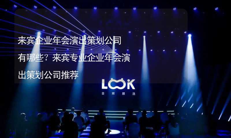 来宾企业年会演出策划公司有哪些？来宾专业企业年会演出策划公司推荐_1