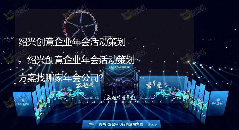 绍兴创意企业年会活动策划，绍兴创意企业年会活动策划方案找哪家年会公司?_1