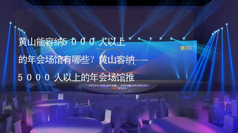 黄山能容纳5000人以上的年会场馆有哪些？黄山容纳5000人以上的年会场馆推荐_2