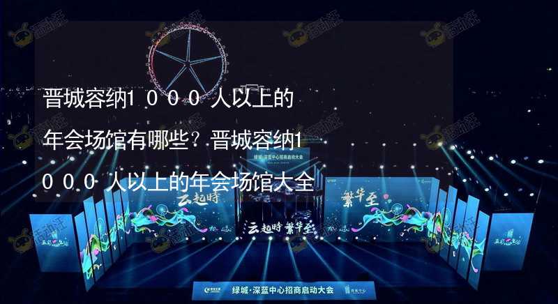 晋城容纳1000人以上的年会场馆有哪些？晋城容纳1000人以上的年会场馆大全_1