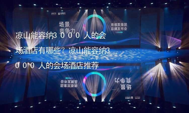 凉山能容纳3000人的会场酒店有哪些？凉山能容纳3000人的会场酒店推荐_1