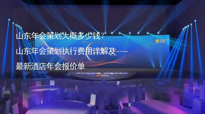 山东年会策划大概多少钱？山东年会策划执行费用详解及最新酒店年会报价单_1