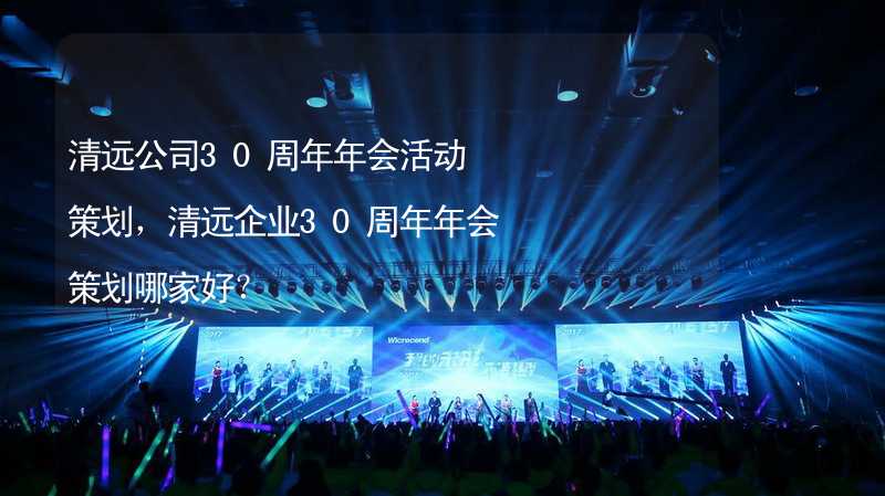 清远公司30周年年会活动策划，清远企业30周年年会策划哪家好？_1