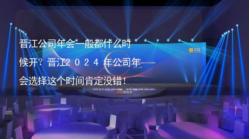 晋江公司年会一般都什么时候开？晋江2024年公司年会选择这个时间肯定没错！_2