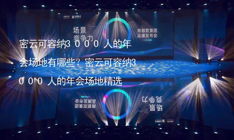 密云可容纳3000人的年会场地有哪些？密云可容纳3000人的年会场地精选_1