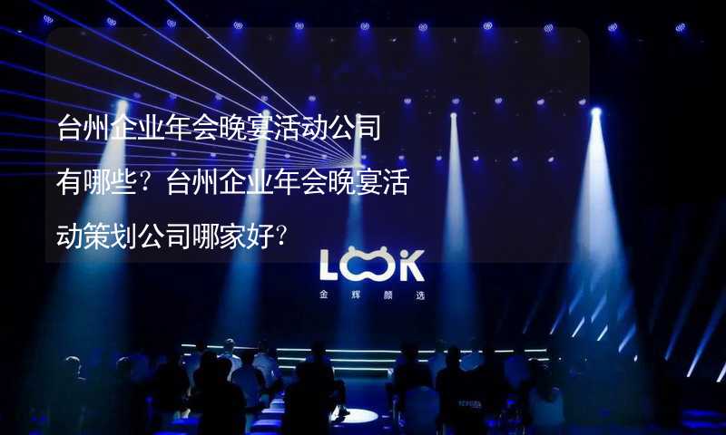 臺州企業(yè)年會晚宴活動公司有哪些？臺州企業(yè)年會晚宴活動策劃公司哪家好？_2