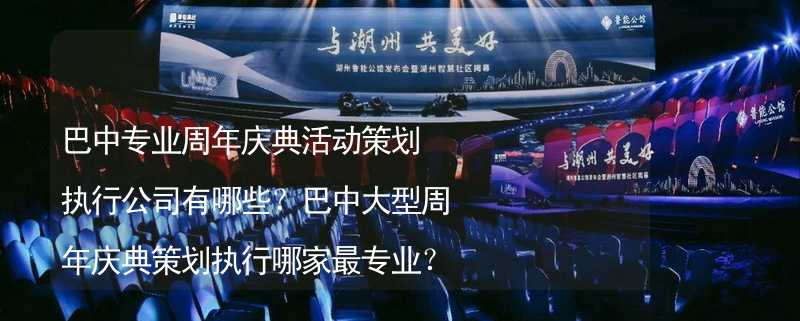 巴中专业周年庆典活动策划执行公司有哪些？巴中大型周年庆典策划执行哪家最专业？_2