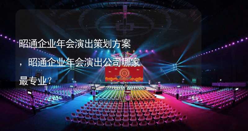 昭通企业年会演出策划方案，昭通企业年会演出公司哪家最专业？_1