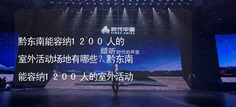 黔东南能容纳1200人的室外活动场地有哪些？黔东南能容纳1200人的室外活动场地推荐_1