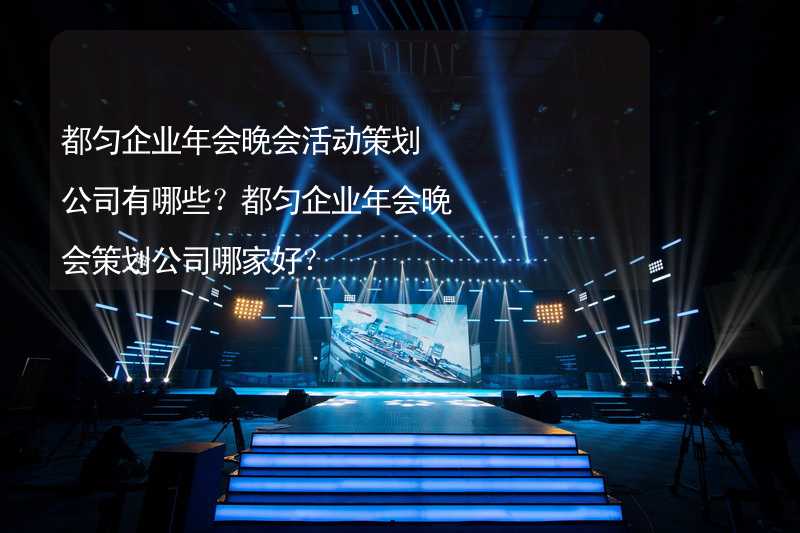 都勻企業(yè)年會晚會活動策劃公司有哪些？都勻企業(yè)年會晚會策劃公司哪家好？_1