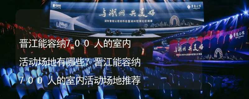 晋江能容纳700人的室内活动场地有哪些？晋江能容纳700人的室内活动场地推荐_1