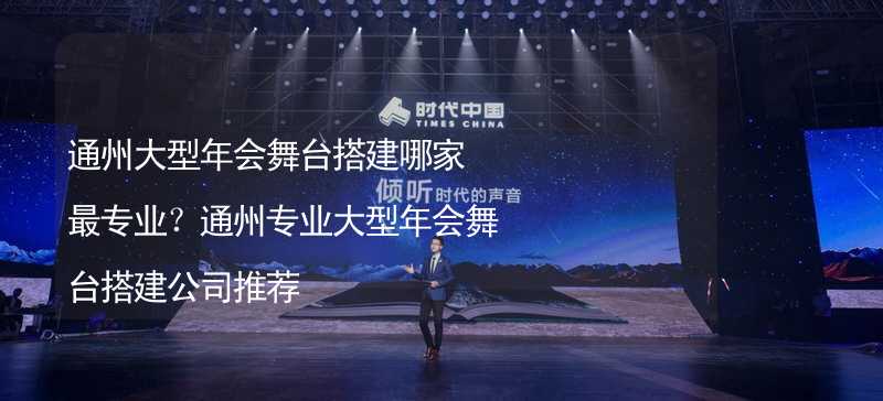 通州大型年会舞台搭建哪家最专业？通州专业大型年会舞台搭建公司推荐_1