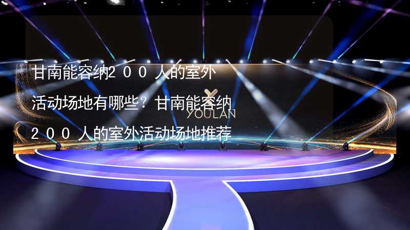 甘南能容纳200人的室外活动场地有哪些？甘南能容纳200人的室外活动场地推荐_2