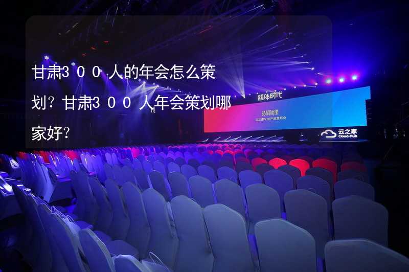 甘肃300人的年会怎么策划？甘肃300人年会策划哪家好？_2