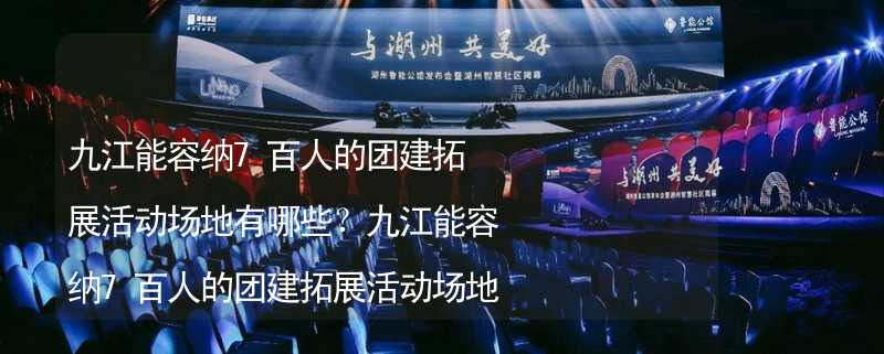 九江能容纳7百人的团建拓展活动场地有哪些？九江能容纳7百人的团建拓展活动场地推荐_1