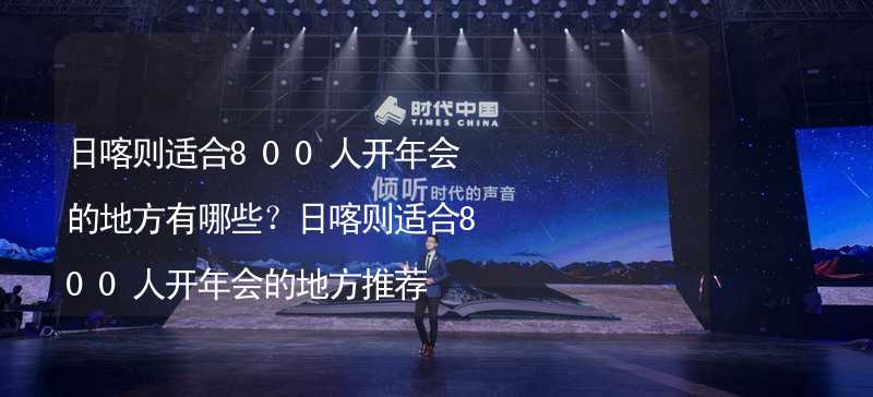 日喀则适合800人开年会的地方有哪些？日喀则适合800人开年会的地方推荐_2